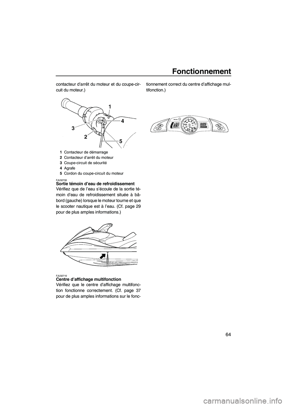 YAMAHA FX HO 2007 Notices Demploi (in French) Fonctionnement
64
contacteur d’arrêt du moteur et du coupe-cir-
cuit du moteur.)
FJU32700Sortie témoin d’eau de refroidissement
Vérifiez que de l’eau s’écoule de la sortie té-
moin d’e YAMAHA FX HO 2007 Notices Demploi (in French) Fonctionnement
64
contacteur d’arrêt du moteur et du coupe-cir-
cuit du moteur.)
FJU32700Sortie témoin d’eau de refroidissement
Vérifiez que de l’eau s’écoule de la sortie té-
moin d’e