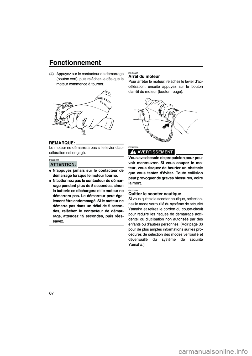 YAMAHA FX HO 2007 Notices Demploi (in French) Fonctionnement
67
(4) Appuyez sur le contacteur de démarrage
(bouton vert), puis relâchez-le dès que le
moteur commence à tourner.
REMARQUE:
Le moteur ne démarrera pas si le levier d’ac-
célé YAMAHA FX HO 2007 Notices Demploi (in French) Fonctionnement
67
(4) Appuyez sur le contacteur de démarrage
(bouton vert), puis relâchez-le dès que le
moteur commence à tourner.
REMARQUE:
Le moteur ne démarrera pas si le levier d’ac-
célé