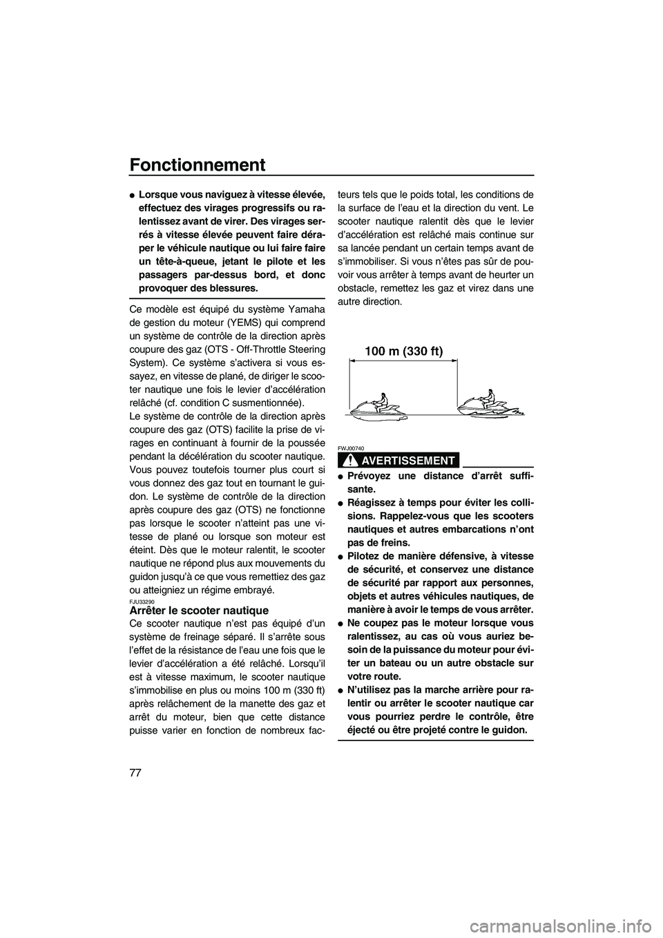 YAMAHA FX HO 2007  Notices Demploi (in French) Fonctionnement
77
Lorsque vous naviguez à vitesse élevée,
effectuez des virages progressifs ou ra-
lentissez avant de virer. Des virages ser-
rés à vitesse élevée peuvent faire déra-
per le v