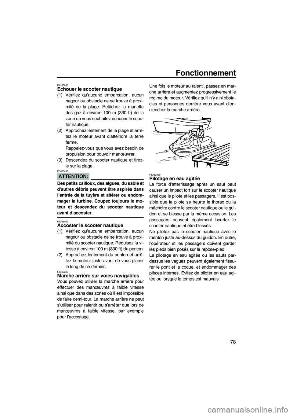 YAMAHA FX HO 2007  Notices Demploi (in French) Fonctionnement
78
FJU35960Echouer le scooter nautique 
(1) Vérifiez qu’aucune embarcation, aucun
nageur ou obstacle ne se trouve à proxi-
mité de la plage. Relâchez la manette
des gaz à environ