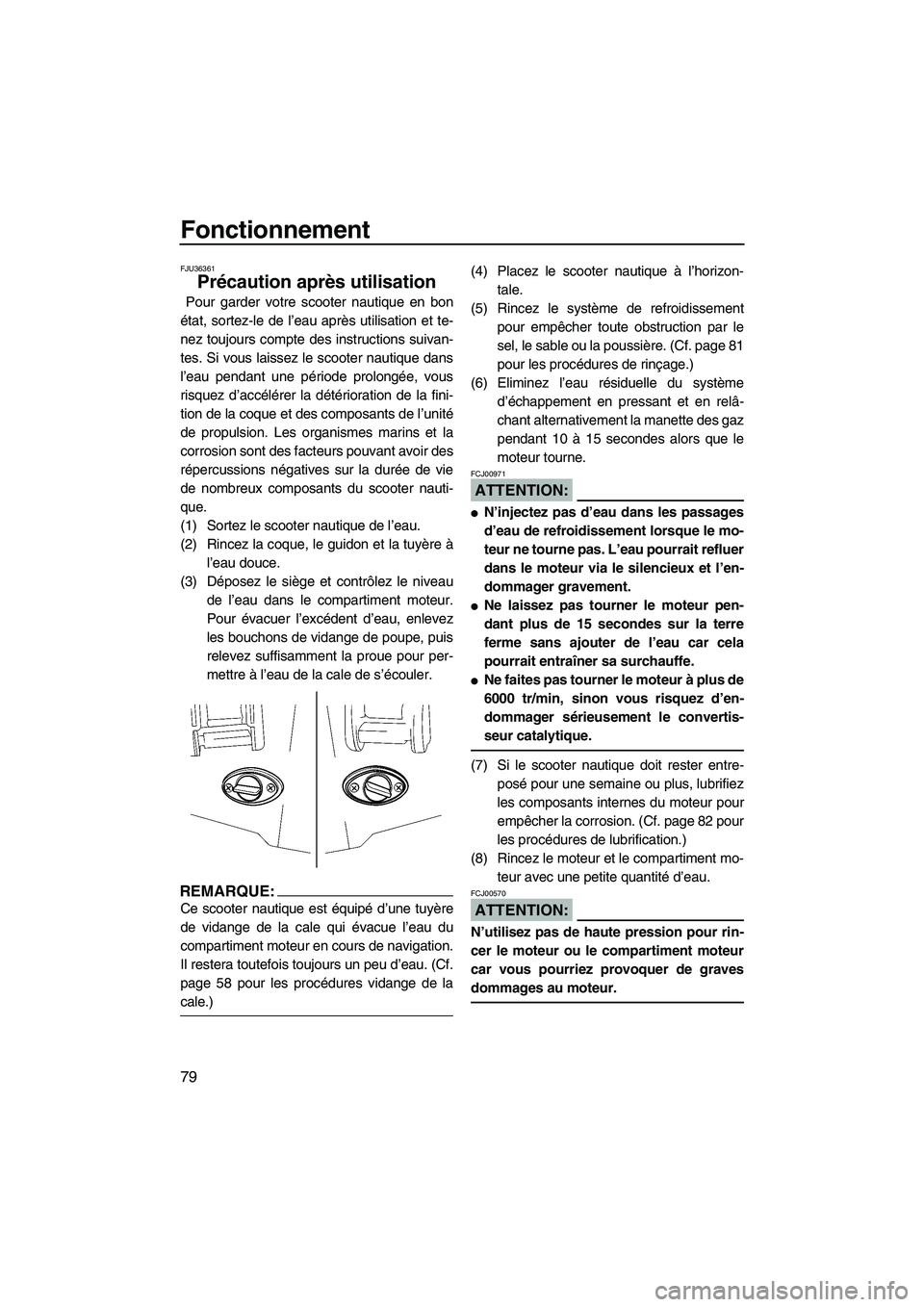 YAMAHA FX HO CRUISER 2007  Notices Demploi (in French) Fonctionnement
79
FJU36361
Précaution après utilisation 
 Pour garder votre scooter nautique en bon
état, sortez-le de l’eau après utilisation et te-
nez toujours compte des instructions suivan-