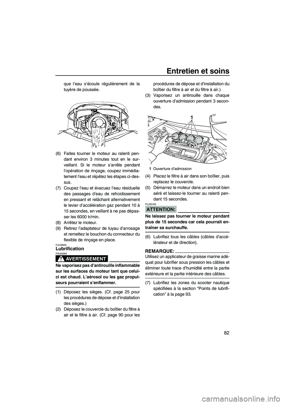 YAMAHA FX HO 2007  Notices Demploi (in French) Entretien et soins
82
que l’eau s’écoule régulièrement de la
tuyère de poussée.
(6) Faites tourner le moteur au ralenti pen-
dant environ 3 minutes tout en le sur-
veillant. Si le moteur s’