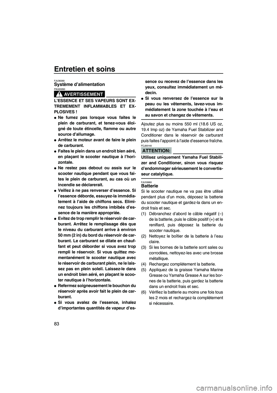 YAMAHA FX HO CRUISER 2007  Notices Demploi (in French) Entretien et soins
83
FJU36380Système d’alimentation 
AVERTISSEMENT
FWJ00280
L’ESSENCE ET SES VAPEURS SONT EX-
TREMEMENT INFLAMMABLES ET EX-
PLOSIVES !
Ne fumez pas lorsque vous faites le
plein 