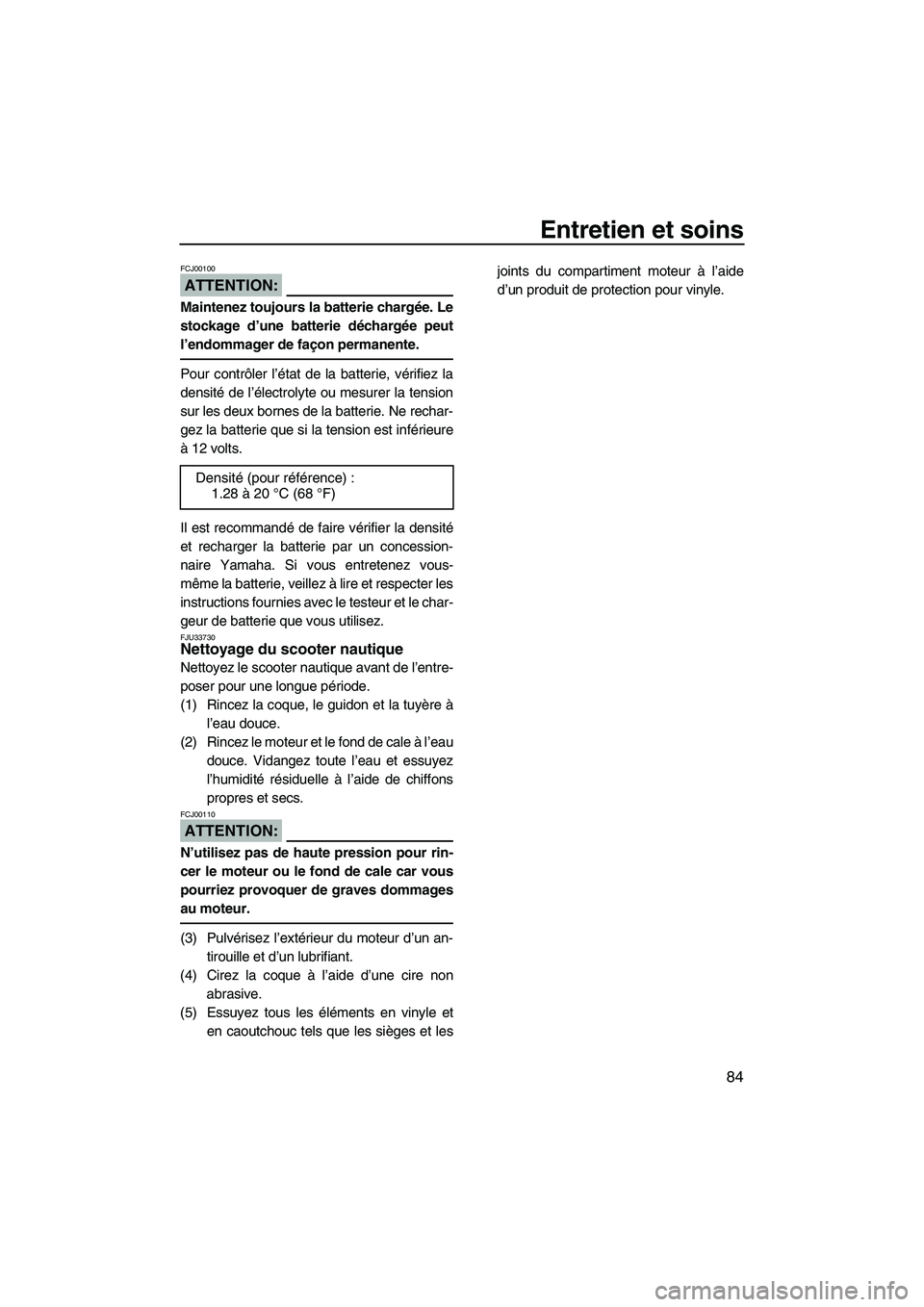 YAMAHA FX HO 2007  Notices Demploi (in French) Entretien et soins
84
ATTENTION:
FCJ00100
Maintenez toujours la batterie chargée. Le
stockage d’une batterie déchargée peut
l’endommager de façon permanente.
Pour contrôler l’état de la ba