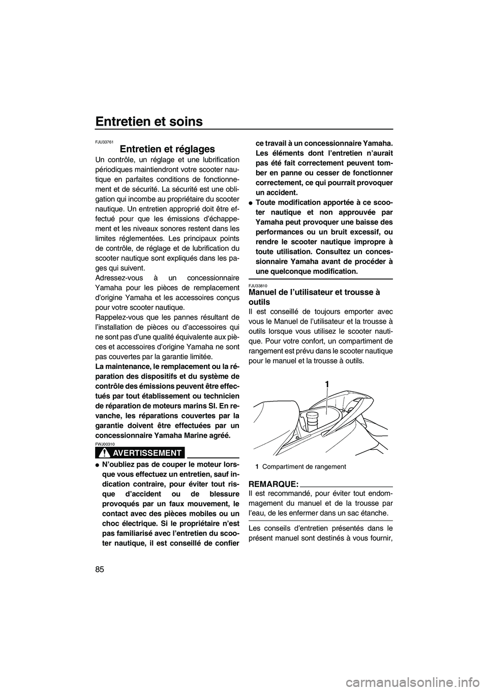 YAMAHA FX HO CRUISER 2007  Notices Demploi (in French) Entretien et soins
85
FJU33761
Entretien et réglages 
Un contrôle, un réglage et une lubrification
périodiques maintiendront votre scooter nau-
tique en parfaites conditions de fonctionne-
ment et