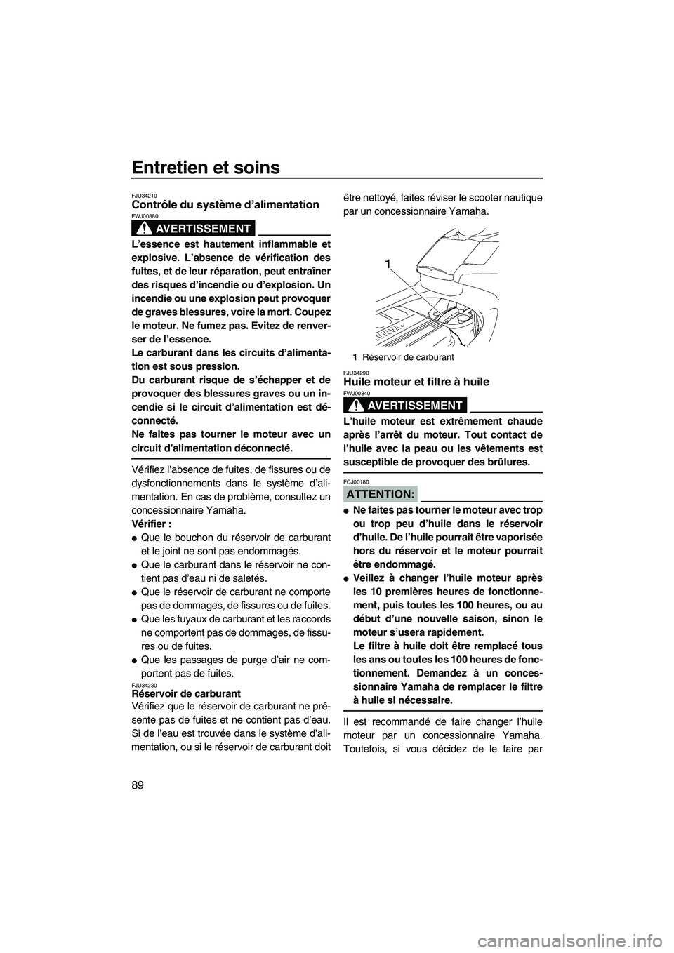 YAMAHA FX HO 2007  Notices Demploi (in French) Entretien et soins
89
FJU34210Contrôle du système d’alimentation 
AVERTISSEMENT
FWJ00380
L’essence est hautement inflammable et
explosive. L’absence de vérification des
fuites, et de leur ré