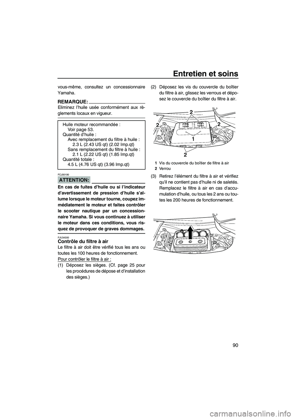 YAMAHA FX HO CRUISER 2007  Notices Demploi (in French) Entretien et soins
90
vous-même, consultez un concessionnaire
Yamaha.
REMARQUE:
Eliminez l’huile usée conformément aux rè-
glements locaux en vigueur.
ATTENTION:
FCJ00190
En cas de fuites d’hu