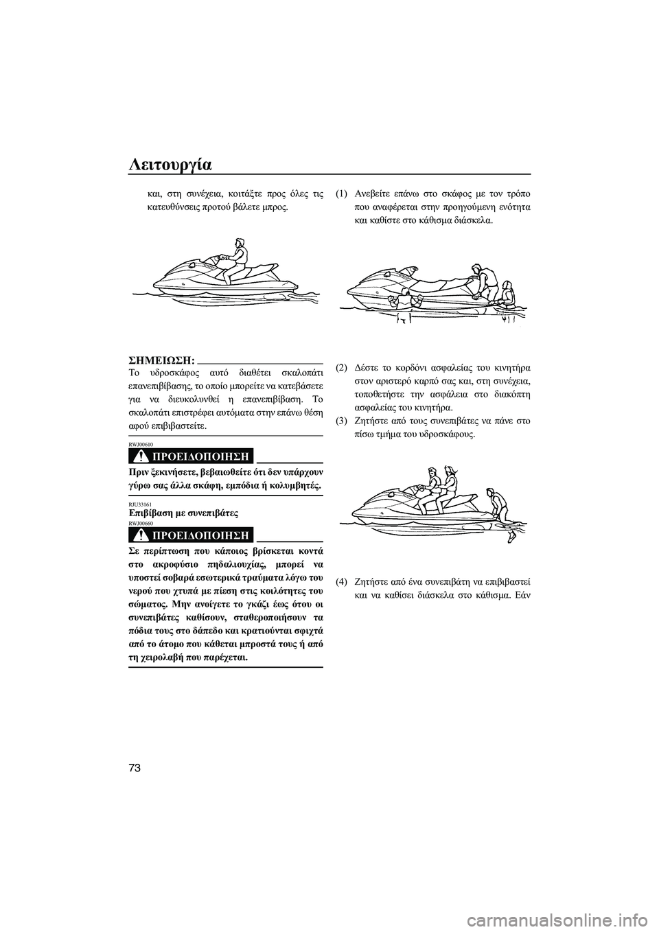 YAMAHA FX HO CRUISER 2007  ΟΔΗΓΌΣ ΧΡΉΣΗΣ (in Greek) Λειτουργία
73
και, στη συνέχεια, κοιτάξτε προς όλες τις
κατευθύνσεις προτού βάλετε µπρος.
ΣΗMΕΙΩΣΗ:
Το υδροσκά