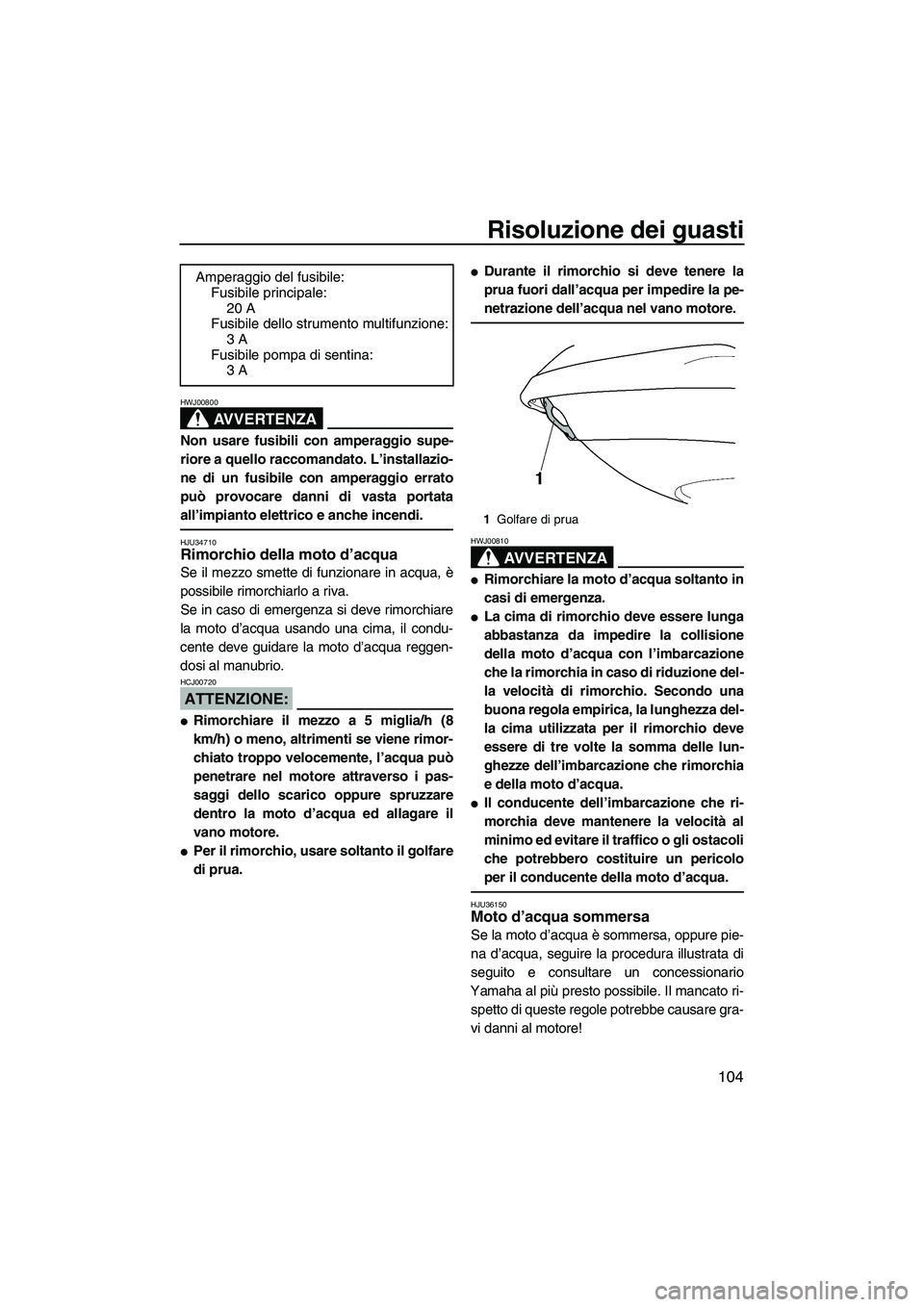 YAMAHA FX HO CRUISER 2007 Manuale duso (in Italian) Risoluzione dei guasti
104
AVVERTENZA
HWJ00800
Non usare fusibili con amperaggio supe-
riore a quello raccomandato. L’installazio-
ne di un fusibile con amperaggio errato
può provocare danni di vas YAMAHA FX HO CRUISER 2007 Manuale duso (in Italian) Risoluzione dei guasti
104
AVVERTENZA
HWJ00800
Non usare fusibili con amperaggio supe-
riore a quello raccomandato. L’installazio-
ne di un fusibile con amperaggio errato
può provocare danni di vas