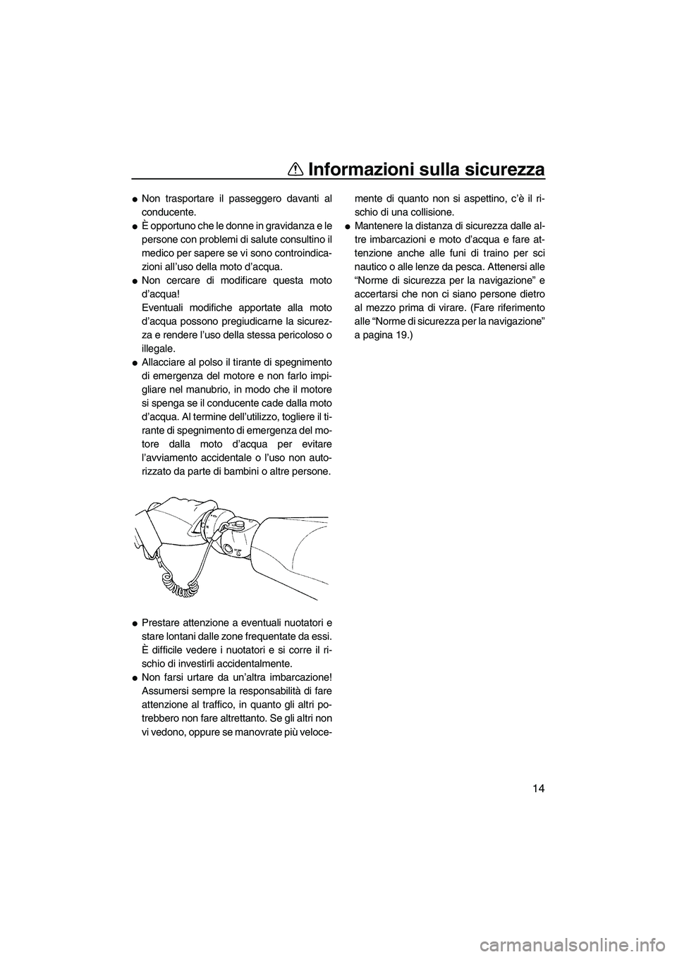 YAMAHA FX HO CRUISER 2007  Manuale duso (in Italian) Informazioni sulla sicurezza
14
Non trasportare il passeggero davanti al
conducente.
È opportuno che le donne in gravidanza e le
persone con problemi di salute consultino il
medico per sapere se vi