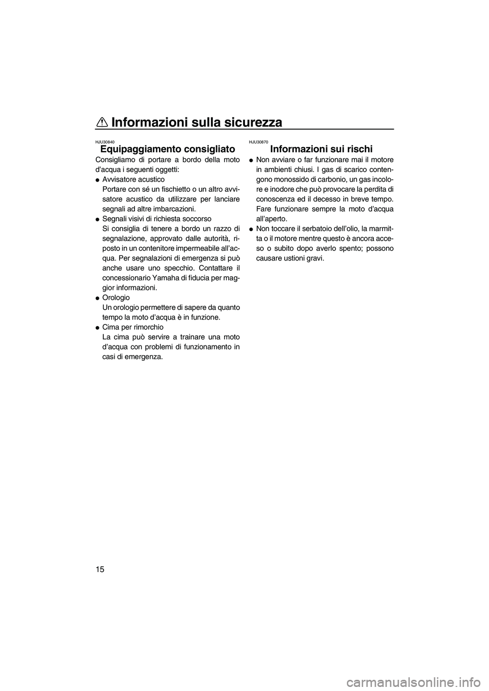YAMAHA FX HO CRUISER 2007  Manuale duso (in Italian) Informazioni sulla sicurezza
15
HJU30840
Equipaggiamento consigliato 
Consigliamo di portare a bordo della moto
d’acqua i seguenti oggetti:
Avvisatore acustico
Portare con sé un fischietto o un al