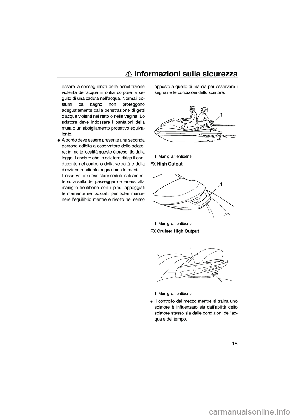 YAMAHA FX HO CRUISER 2007  Manuale duso (in Italian) Informazioni sulla sicurezza
18
essere la conseguenza della penetrazione
violenta dell’acqua in orifizi corporei a se-
guito di una caduta nell’acqua. Normali co-
stumi da bagno non proteggono
ade