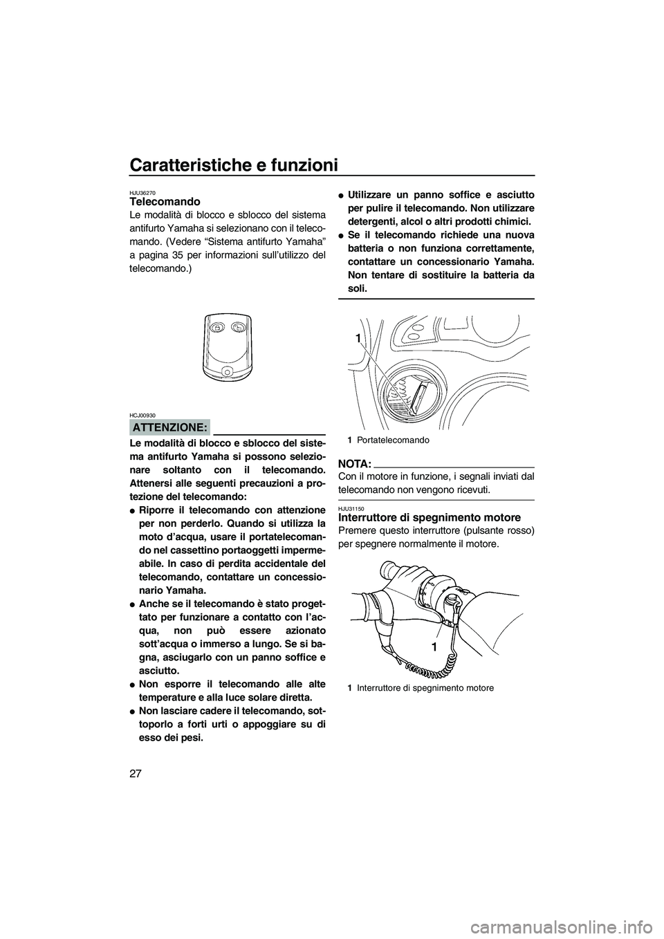 YAMAHA FX HO CRUISER 2007  Manuale duso (in Italian) Caratteristiche e funzioni
27
HJU36270Telecomando 
Le modalità di blocco e sblocco del sistema
antifurto Yamaha si selezionano con il teleco-
mando. (Vedere “Sistema antifurto Yamaha”
a pagina 35