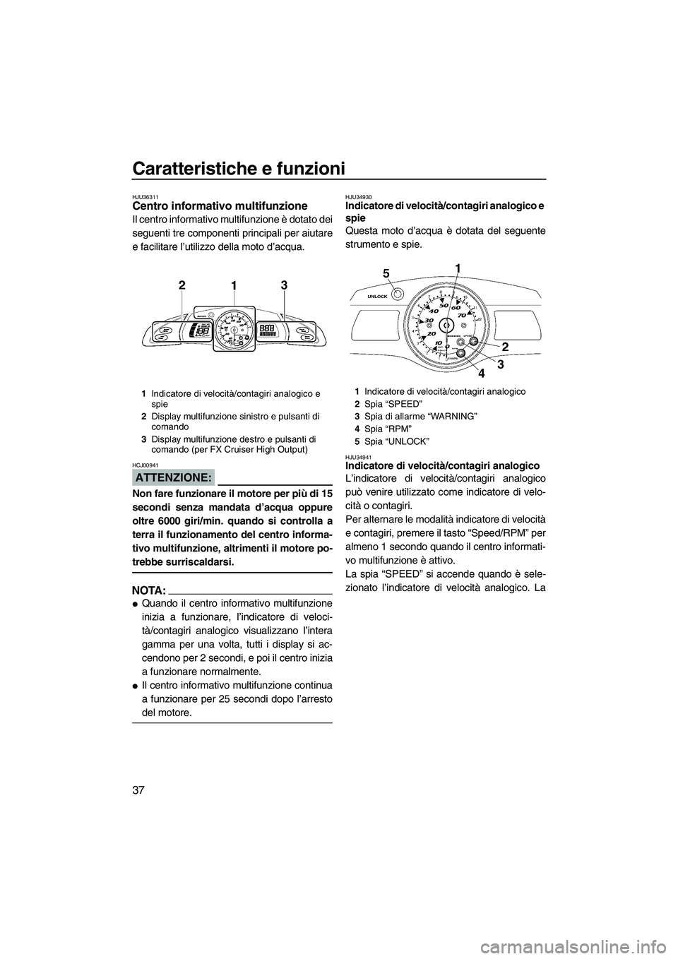 YAMAHA FX HO CRUISER 2007  Manuale duso (in Italian) Caratteristiche e funzioni
37
HJU36311Centro informativo multifunzione 
Il centro informativo multifunzione è dotato dei
seguenti tre componenti principali per aiutare
e facilitare l’utilizzo della