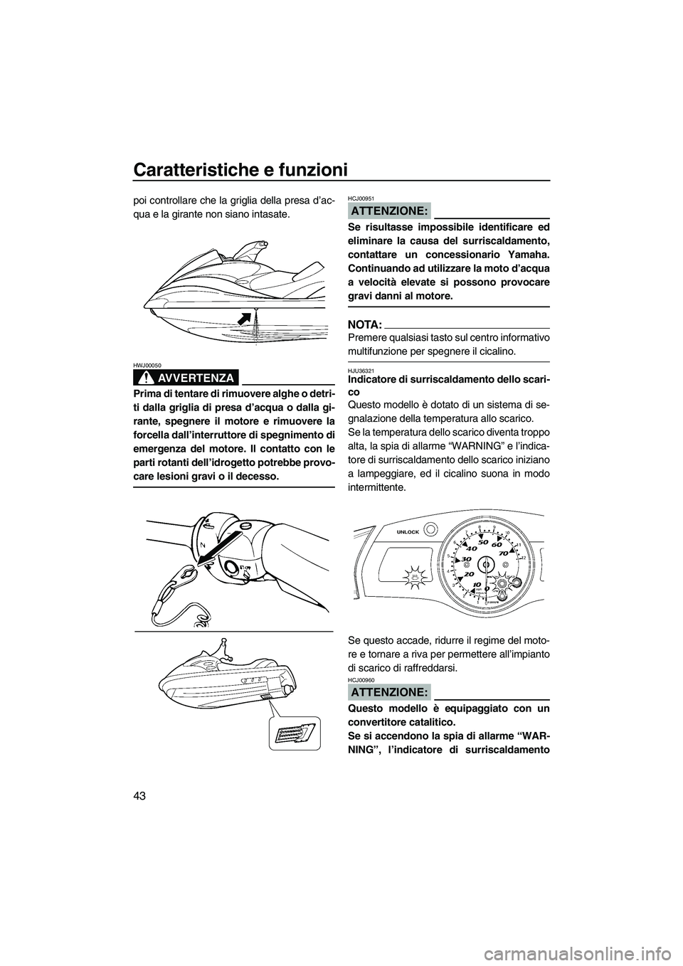 YAMAHA FX HO CRUISER 2007  Manuale duso (in Italian) Caratteristiche e funzioni
43
poi controllare che la griglia della presa d’ac-
qua e la girante non siano intasate.
AVVERTENZA
HWJ00050
Prima di tentare di rimuovere alghe o detri-
ti dalla griglia 