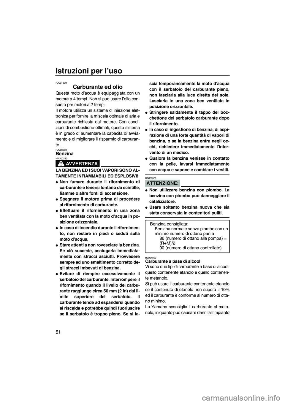 YAMAHA FX HO CRUISER 2007  Manuale duso (in Italian) Istruzioni per l’uso
51
HJU31820
Carburante ed olio 
Questa moto d’acqua è equipaggiata con un
motore a 4 tempi. Non si può usare l’olio con-
sueto per motori a 2 tempi.
Il motore utilizza un 