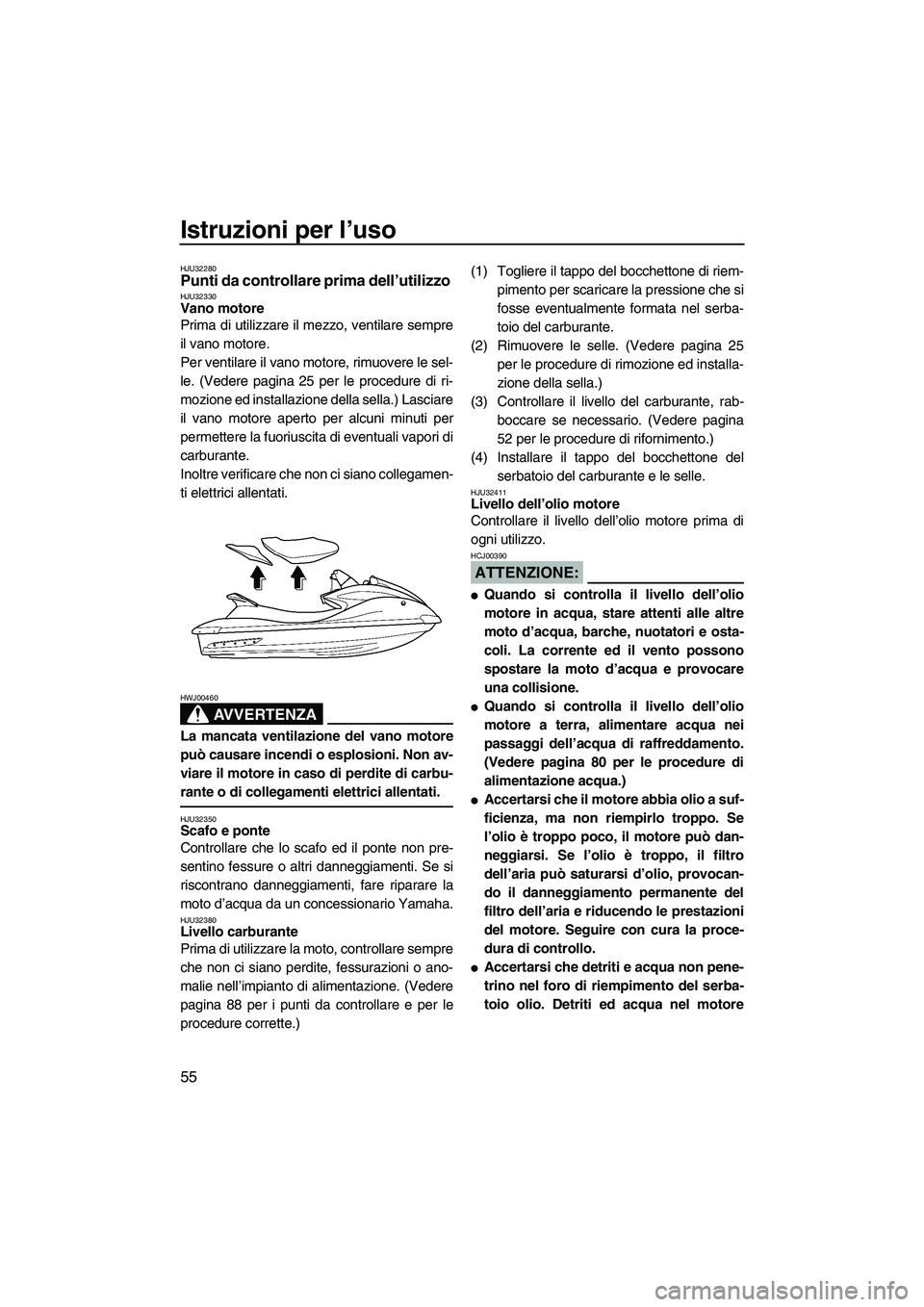 YAMAHA FX HO 2007  Manuale duso (in Italian) Istruzioni per l’uso
55
HJU32280Punti da controllare prima dell’utilizzo HJU32330Vano motore 
Prima di utilizzare il mezzo, ventilare sempre
il vano motore.
Per ventilare il vano motore, rimuovere