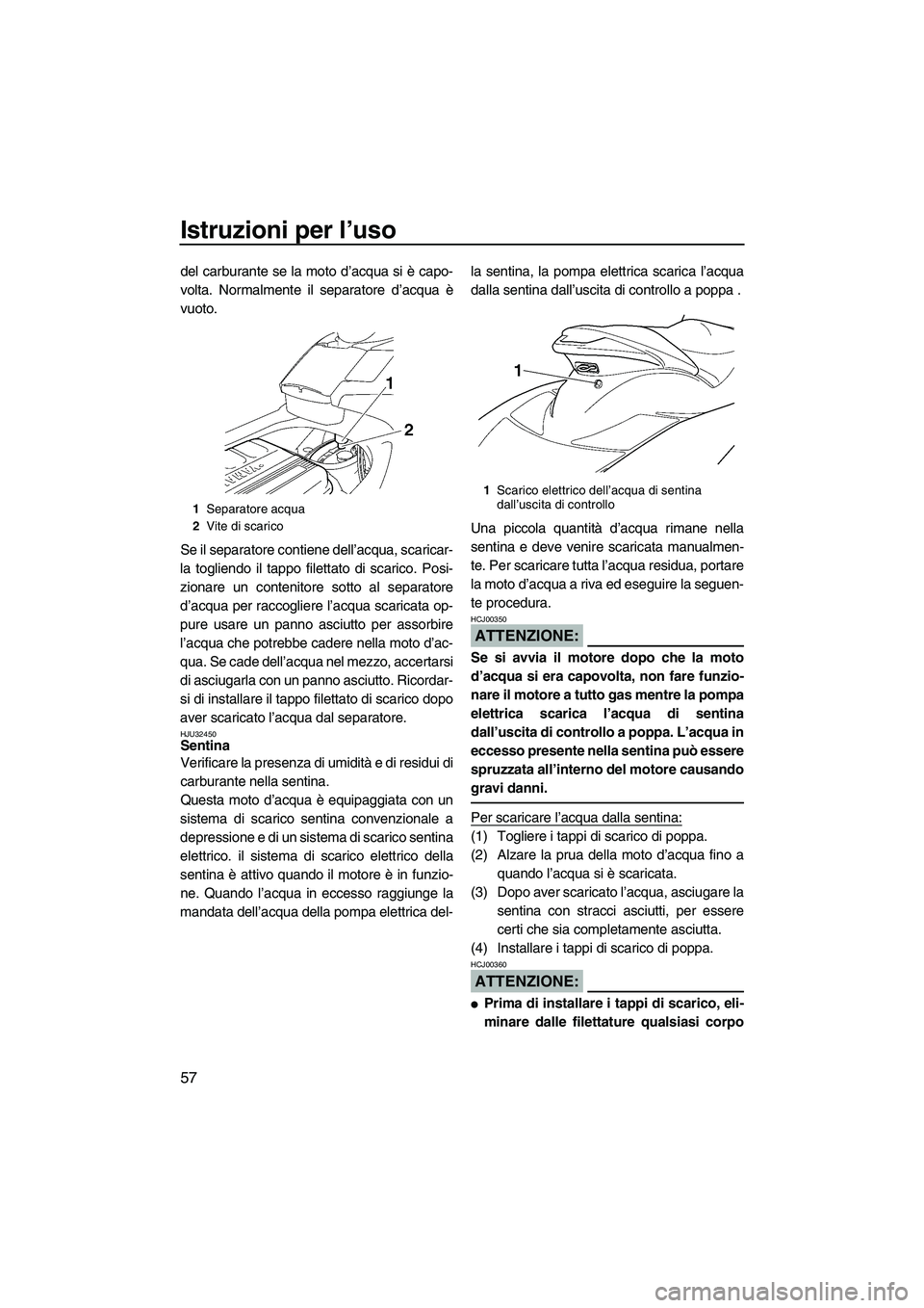 YAMAHA FX HO 2007  Manuale duso (in Italian) Istruzioni per l’uso
57
del carburante se la moto d’acqua si è capo-
volta. Normalmente il separatore d’acqua è
vuoto.
Se il separatore contiene dell’acqua, scaricar-
la togliendo il tappo f