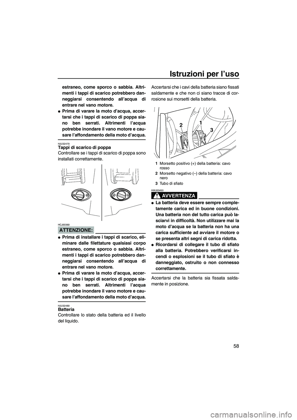 YAMAHA FX HO 2007  Manuale duso (in Italian) Istruzioni per l’uso
58
estraneo, come sporco o sabbia. Altri-
menti i tappi di scarico potrebbero dan-
neggiarsi consentendo all’acqua di
entrare nel vano motore.
Prima di varare la moto d’acq