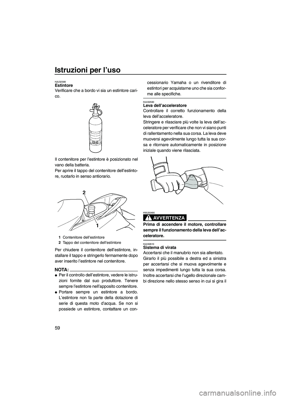 YAMAHA FX HO 2007  Manuale duso (in Italian) Istruzioni per l’uso
59
HJU32580Estintore 
Verificare che a bordo vi sia un estintore cari-
co.
Il contenitore per l’estintore è posizionato nel
vano della batteria.
Per aprire il tappo del conte