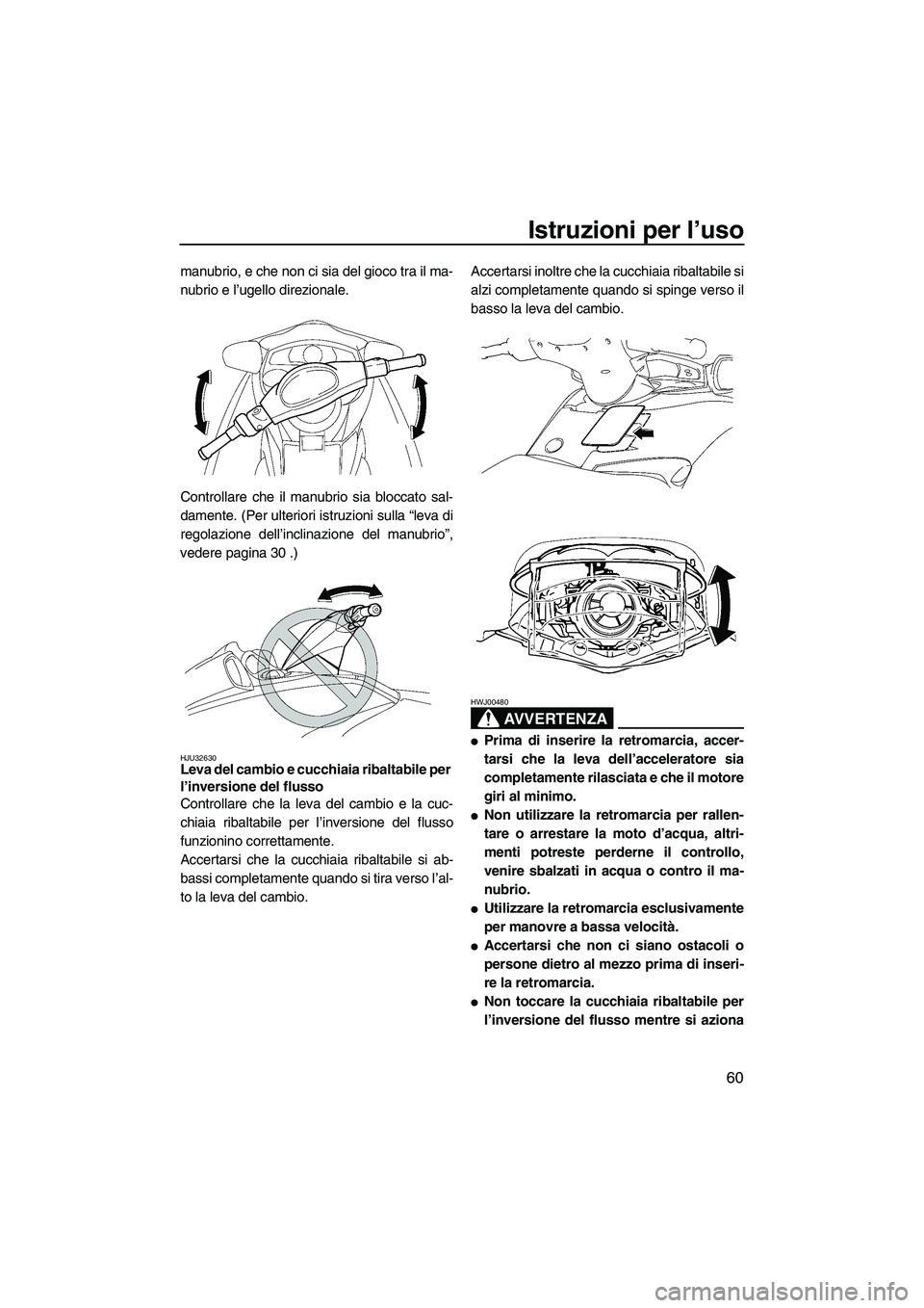 YAMAHA FX HO 2007  Manuale duso (in Italian) Istruzioni per l’uso
60
manubrio, e che non ci sia del gioco tra il ma-
nubrio e l’ugello direzionale.
Controllare che il manubrio sia bloccato sal-
damente. (Per ulteriori istruzioni sulla “lev