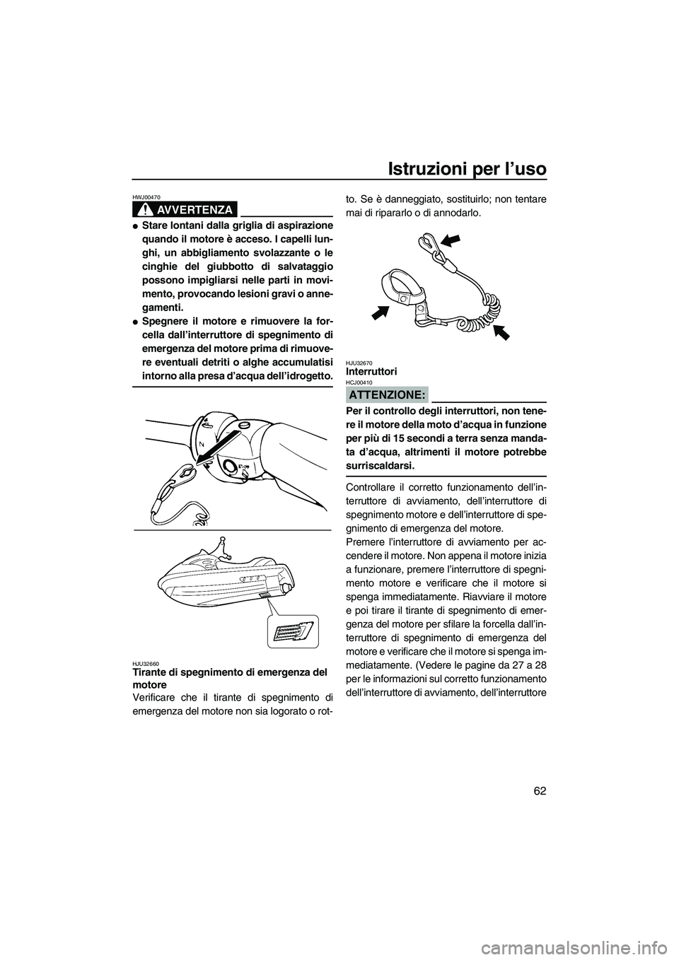 YAMAHA FX HO 2007  Manuale duso (in Italian) Istruzioni per l’uso
62
AVVERTENZA
HWJ00470
Stare lontani dalla griglia di aspirazione
quando il motore è acceso. I capelli lun-
ghi, un abbigliamento svolazzante o le
cinghie del giubbotto di sal