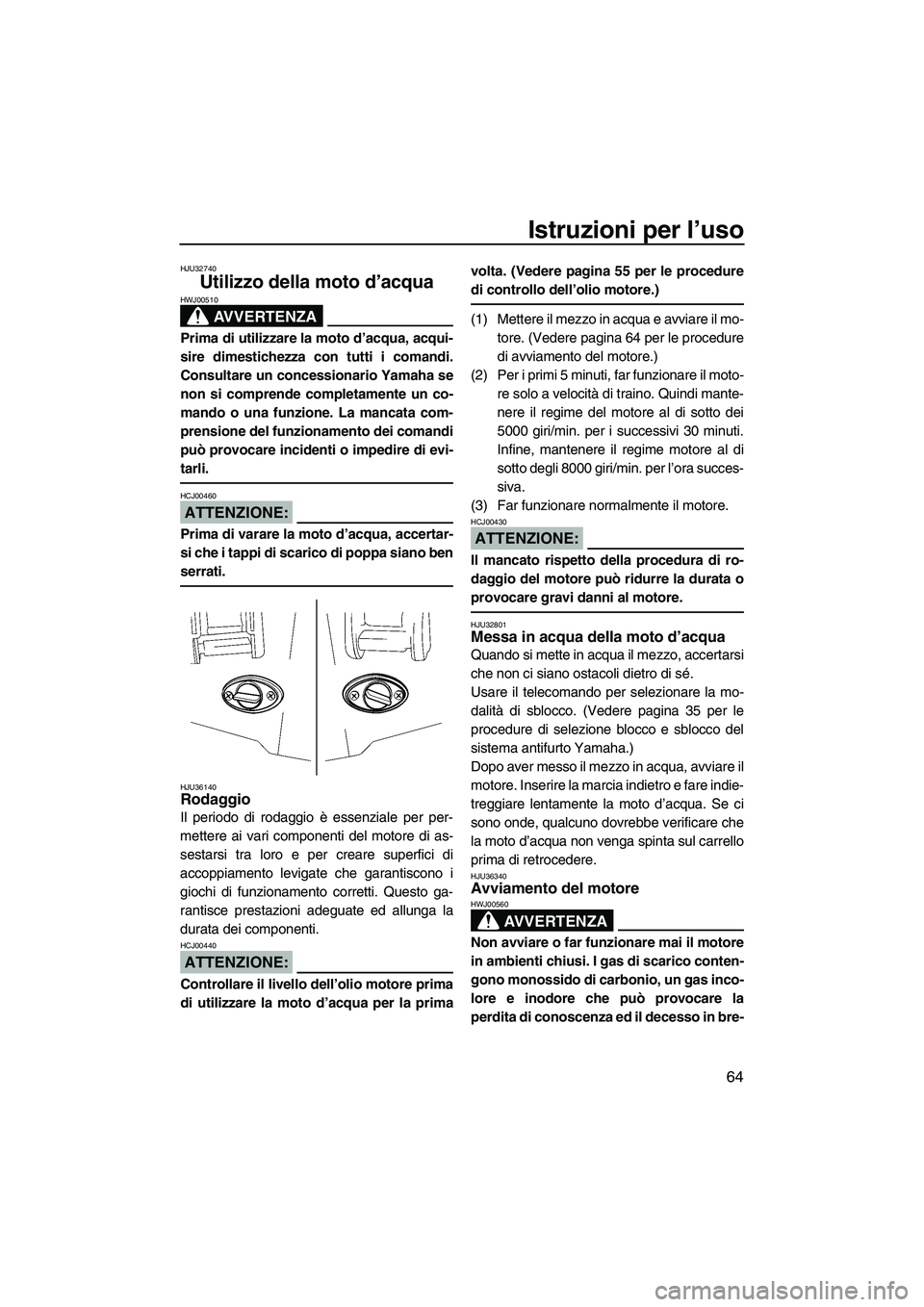 YAMAHA FX HO 2007  Manuale duso (in Italian) Istruzioni per l’uso
64
HJU32740
Utilizzo della moto d’acqua 
AVVERTENZA
HWJ00510
Prima di utilizzare la moto d’acqua, acqui-
sire dimestichezza con tutti i comandi.
Consultare un concessionario