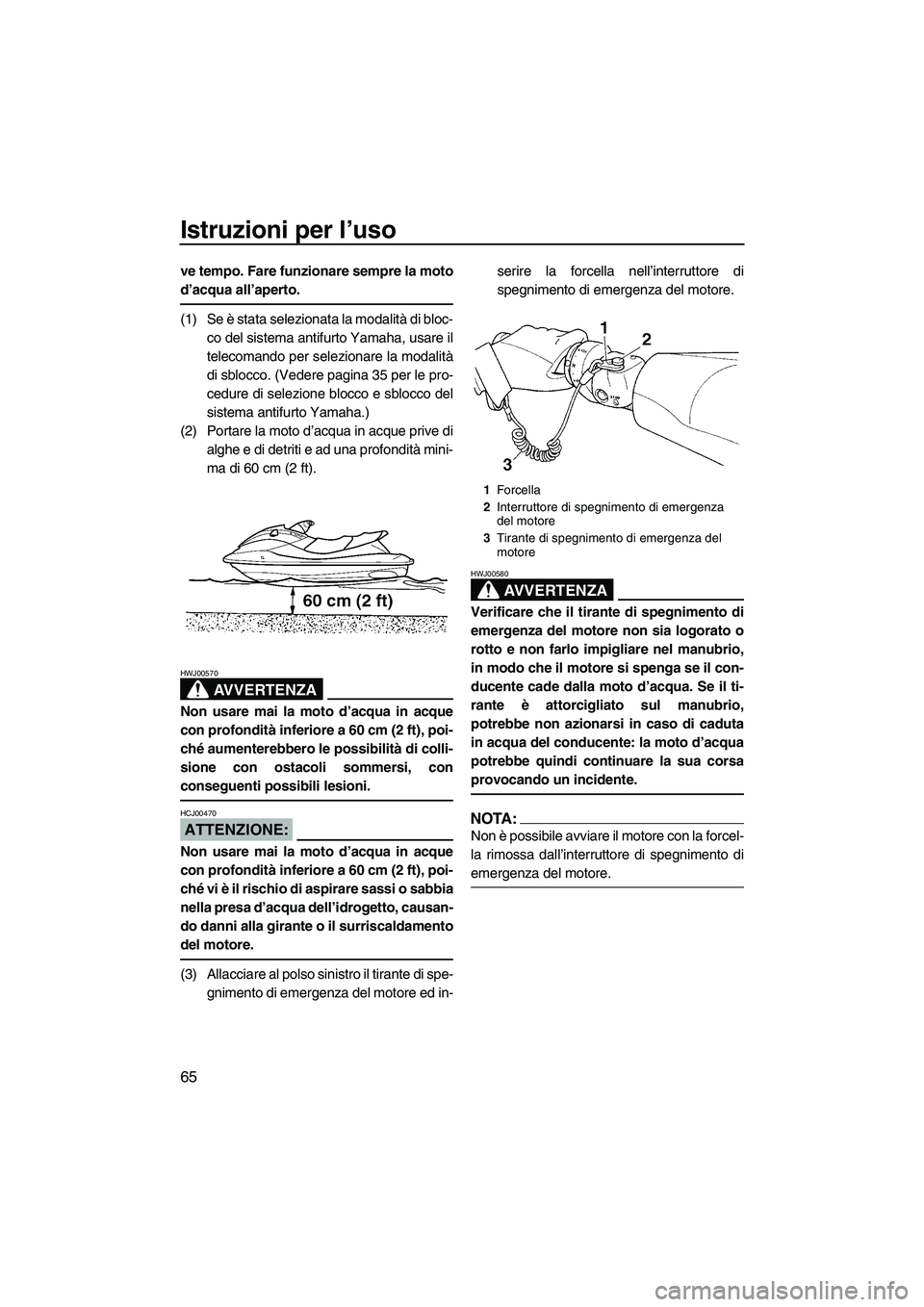 YAMAHA FX HO 2007  Manuale duso (in Italian) Istruzioni per l’uso
65
ve tempo. Fare funzionare sempre la moto
d’acqua all’aperto.
(1) Se è stata selezionata la modalità di bloc-
co del sistema antifurto Yamaha, usare il
telecomando per s