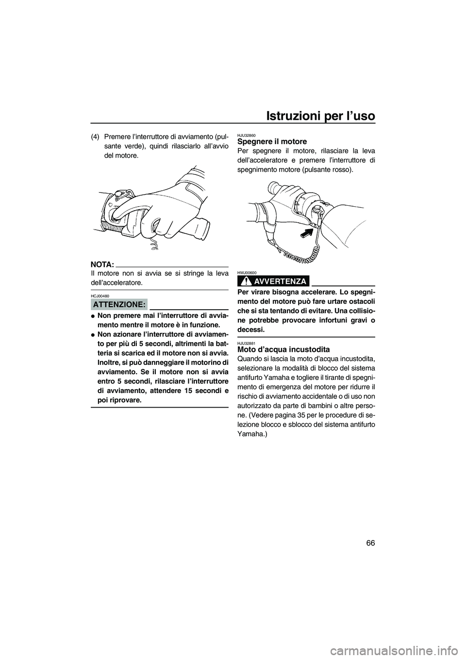 YAMAHA FX HO 2007  Manuale duso (in Italian) Istruzioni per l’uso
66
(4) Premere l’interruttore di avviamento (pul-
sante verde), quindi rilasciarlo all’avvio
del motore.
NOTA:
Il motore non si avvia se si stringe la leva
dell’accelerato