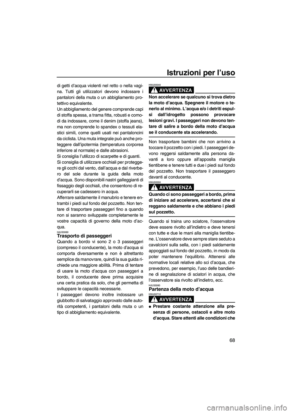 YAMAHA FX HO 2007  Manuale duso (in Italian) Istruzioni per l’uso
68
di getti d’acqua violenti nel retto o nella vagi-
na. Tutti gli utilizzatori devono indossare i
pantaloni della muta o un abbigliamento pro-
tettivo equivalente.
Un abbigli