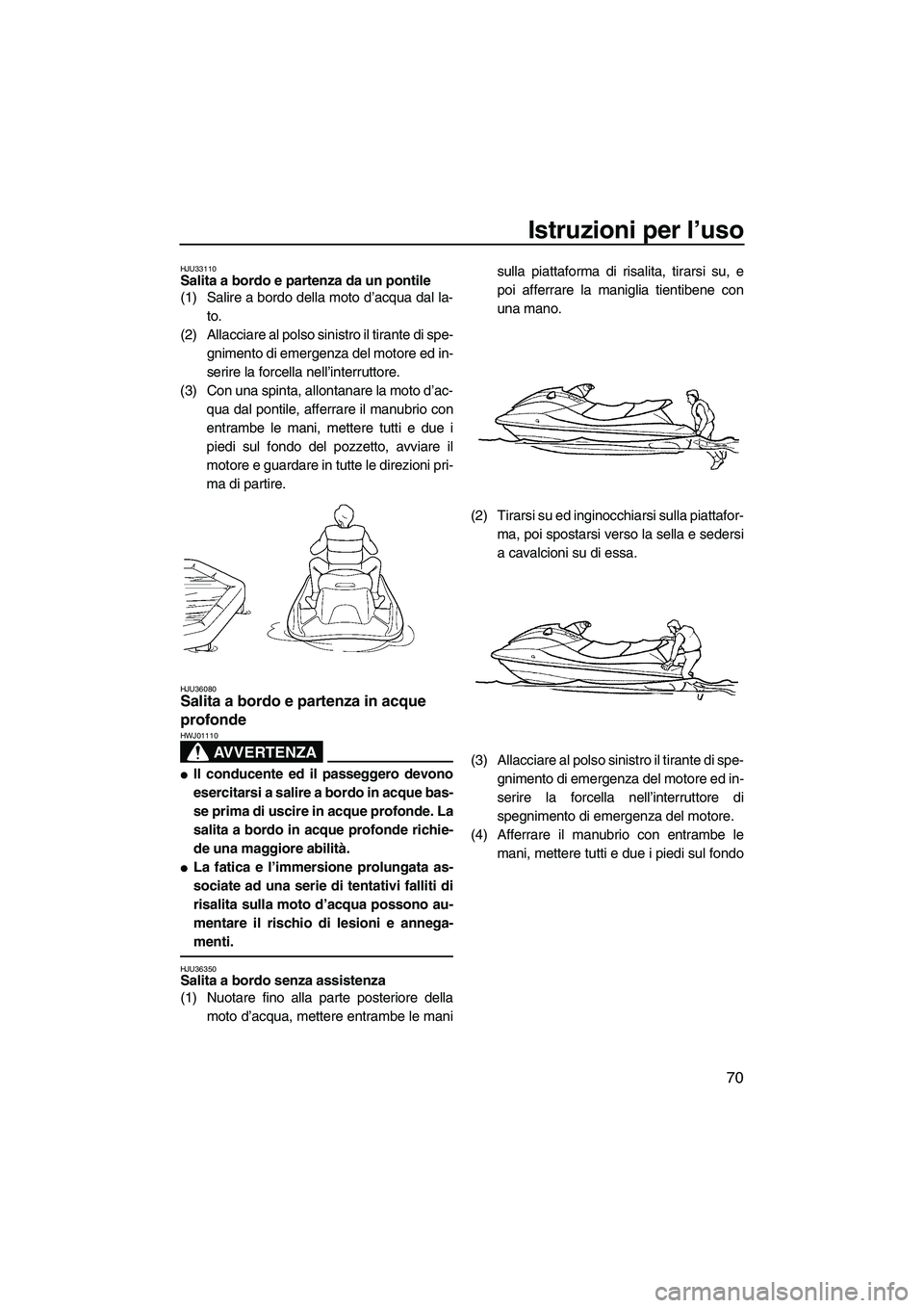 YAMAHA FX HO 2007  Manuale duso (in Italian) Istruzioni per l’uso
70
HJU33110Salita a bordo e partenza da un pontile 
(1) Salire a bordo della moto d’acqua dal la-
to.
(2) Allacciare al polso sinistro il tirante di spe-
gnimento di emergenza