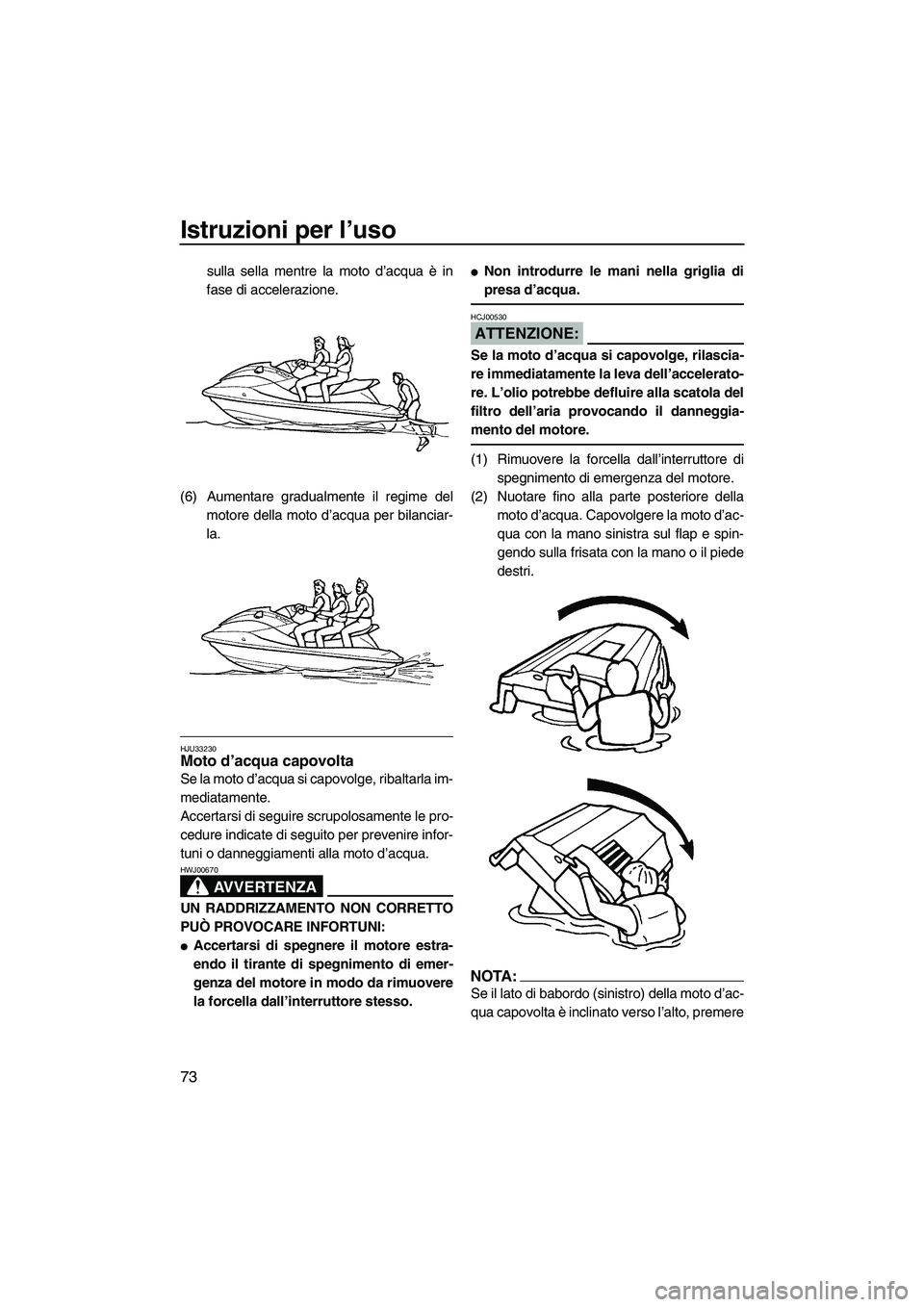 YAMAHA FX HO 2007  Manuale duso (in Italian) Istruzioni per l’uso
73
sulla sella mentre la moto d’acqua è in
fase di accelerazione.
(6) Aumentare gradualmente il regime del
motore della moto d’acqua per bilanciar-
la.
HJU33230Moto d’acq