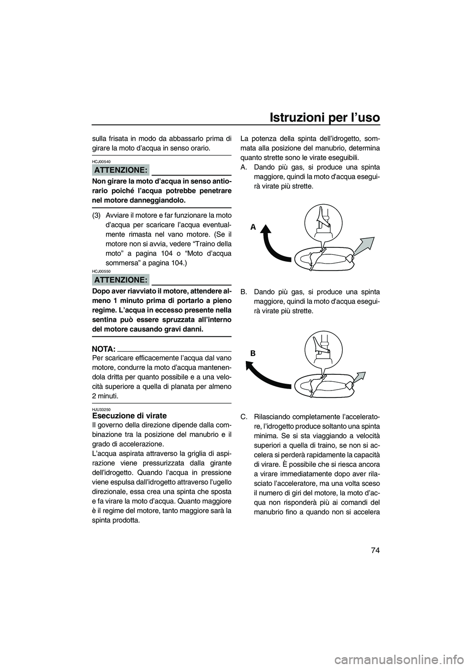 YAMAHA FX HO CRUISER 2007  Manuale duso (in Italian) Istruzioni per l’uso
74
sulla frisata in modo da abbassarlo prima di
girare la moto d’acqua in senso orario.
ATTENZIONE:
HCJ00540
Non girare la moto d’acqua in senso antio-
rario poiché l’acq