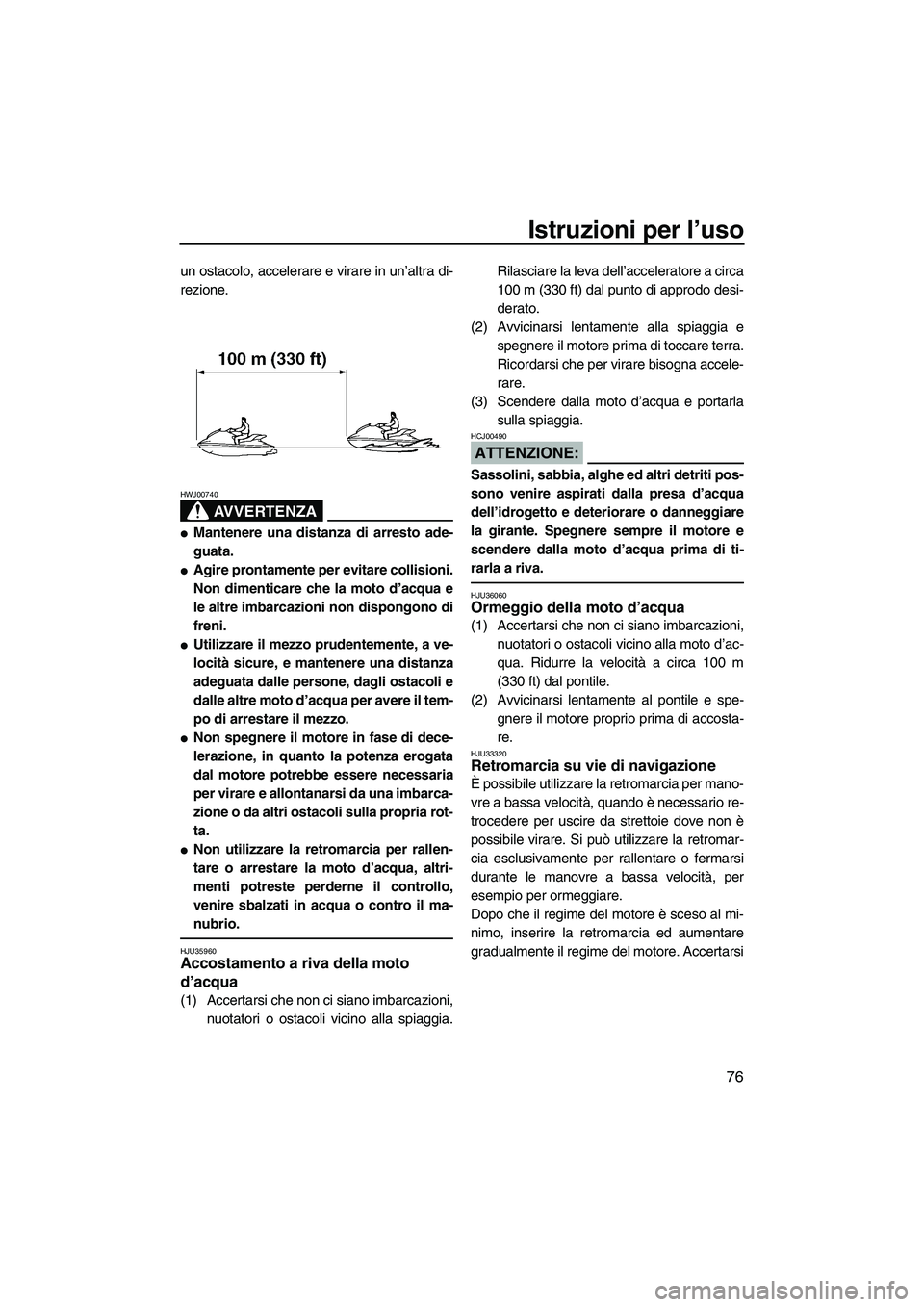 YAMAHA FX HO CRUISER 2007  Manuale duso (in Italian) Istruzioni per l’uso
76
un ostacolo, accelerare e virare in un’altra di-
rezione.
AVVERTENZA
HWJ00740
Mantenere una distanza di arresto ade-
guata.
Agire prontamente per evitare collisioni.
Non 