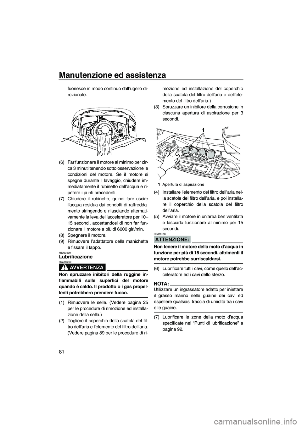YAMAHA FX HO CRUISER 2007  Manuale duso (in Italian) Manutenzione ed assistenza
81
fuoriesce in modo continuo dall’ugello di-
rezionale.
(6) Far funzionare il motore al minimo per cir-
ca 3 minuti tenendo sotto osservazione le
condizioni del motore. S
