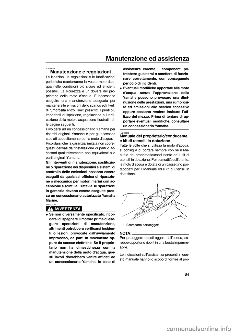 YAMAHA FX HO CRUISER 2007  Manuale duso (in Italian) Manutenzione ed assistenza
84
HJU33761
Manutenzione e regolazioni 
Le ispezioni, le regolazioni e le lubrificazioni
periodiche manterranno la vostra moto d’ac-
qua nelle condizioni più sicure ed ef