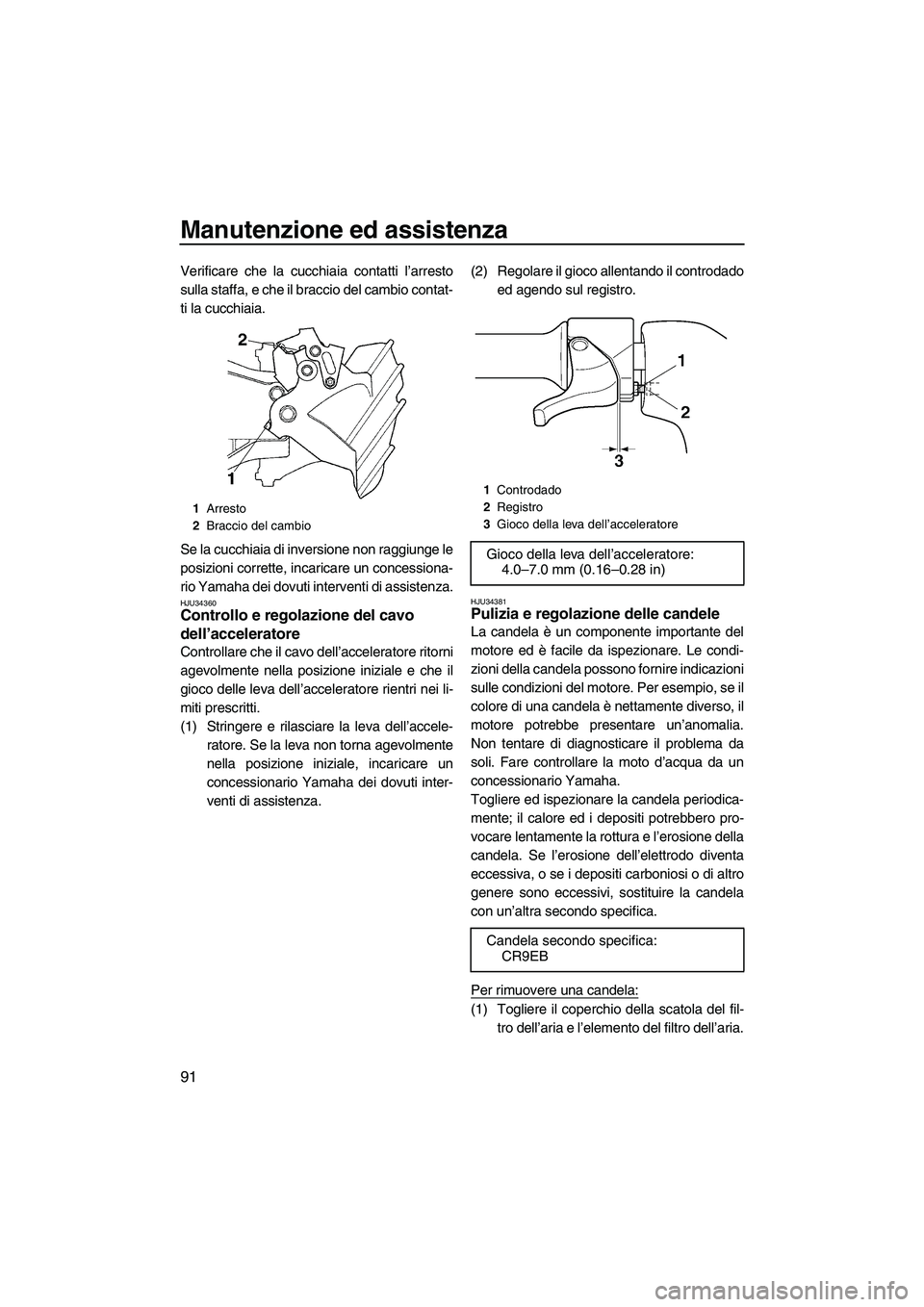 YAMAHA FX HO CRUISER 2007  Manuale duso (in Italian) Manutenzione ed assistenza
91
Verificare che la cucchiaia contatti l’arresto
sulla staffa, e che il braccio del cambio contat-
ti la cucchiaia.
Se la cucchiaia di inversione non raggiunge le
posizio