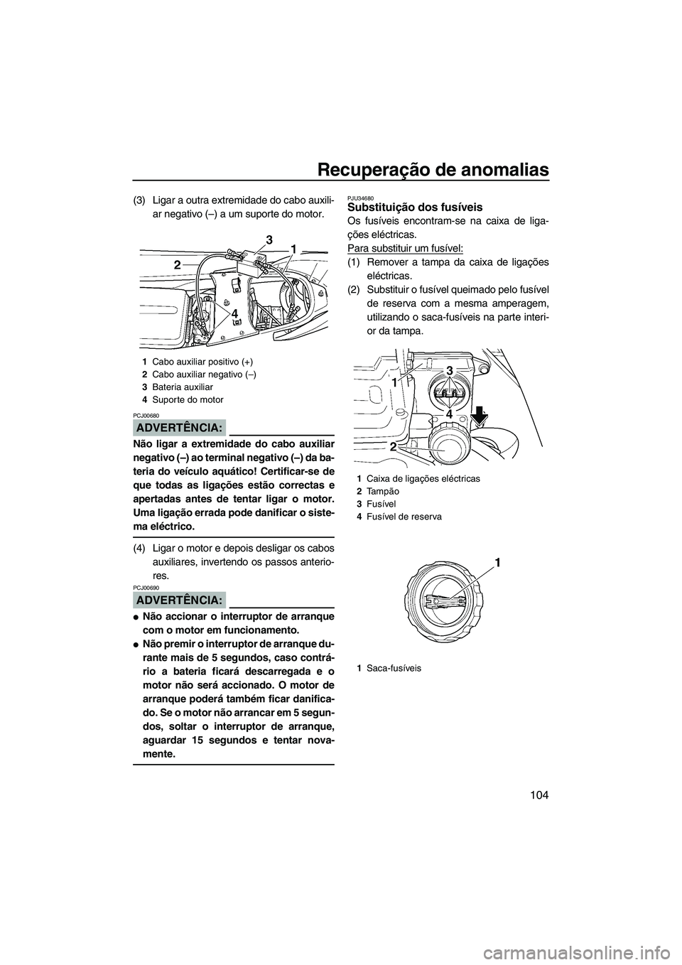 YAMAHA FX HO 2007  Manual de utilização (in Portuguese) Recuperação de anomalias
104
(3) Ligar a outra extremidade do cabo auxili-
ar negativo (–) a um suporte do motor.
ADVERTÊNCIA:
PCJ00680
Não ligar a extremidade do cabo auxiliar
negativo (–) ao