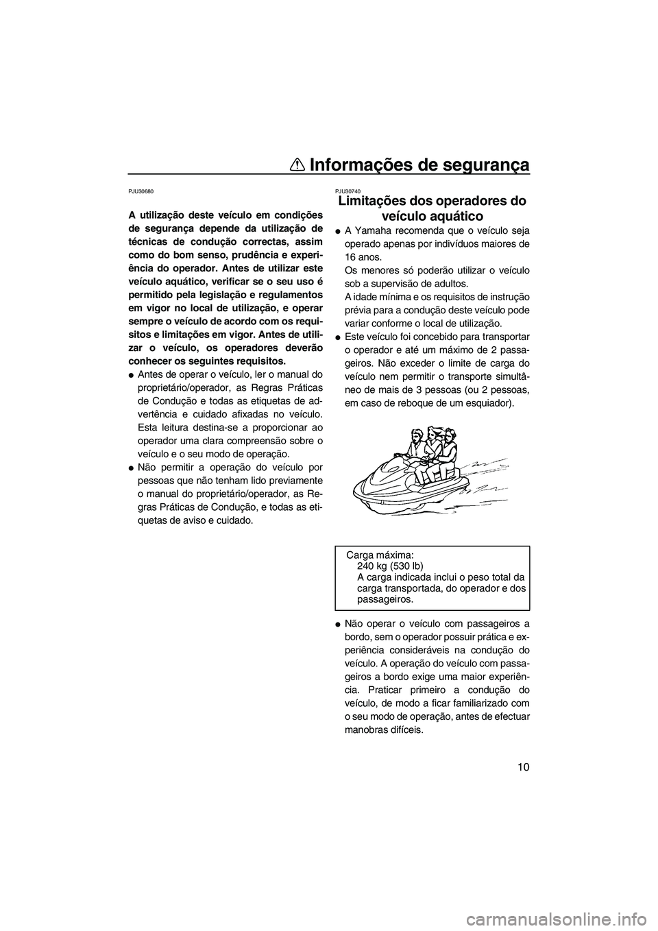 YAMAHA FX HO 2007  Manual de utilização (in Portuguese) Informações de segurança
10
PJU30680
A utilização deste veículo em condições
de segurança depende da utilização de
técnicas de condução correctas, assim
como do bom senso, prudência e e