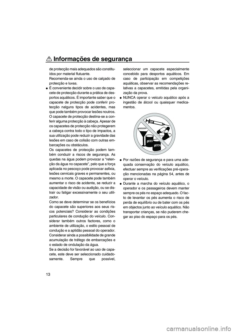 YAMAHA FX HO 2007  Manual de utilização (in Portuguese) Informações de segurança
13
de protecção mais adequados são constitu-
ídos por material flutuante.
Recomenda-se ainda o uso de calçado de
protecção e luvas.
É conveniente decidir sobre o u