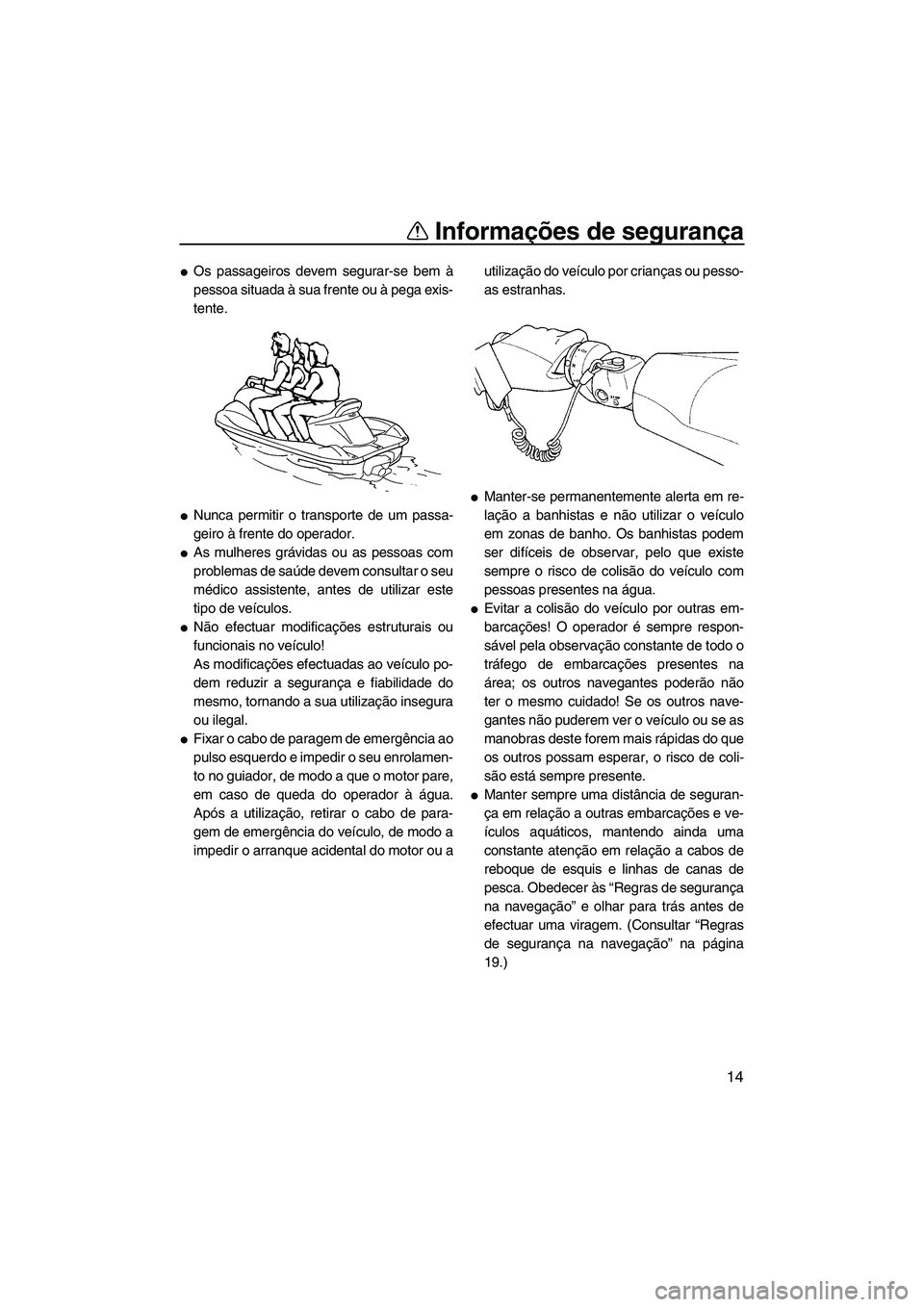 YAMAHA FX HO 2007  Manual de utilização (in Portuguese) Informações de segurança
14
Os passageiros devem segurar-se bem à
pessoa situada à sua frente ou à pega exis-
tente.
Nunca permitir o transporte de um passa-
geiro à frente do operador.
As m