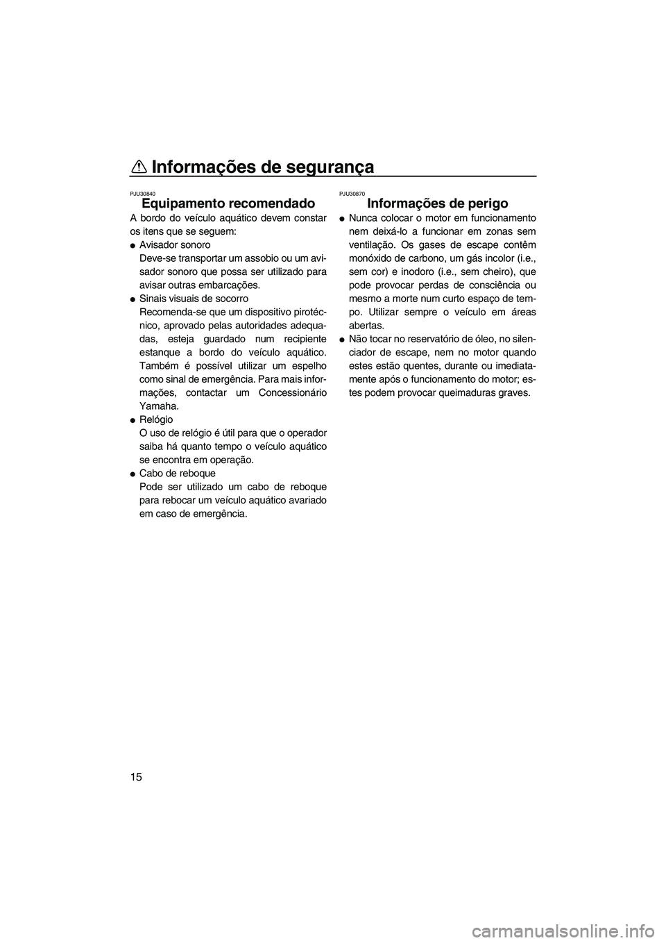 YAMAHA FX HO 2007  Manual de utilização (in Portuguese) Informações de segurança
15
PJU30840
Equipamento recomendado 
A bordo do veículo aquático devem constar
os itens que se seguem:
Avisador sonoro
Deve-se transportar um assobio ou um avi-
sador so