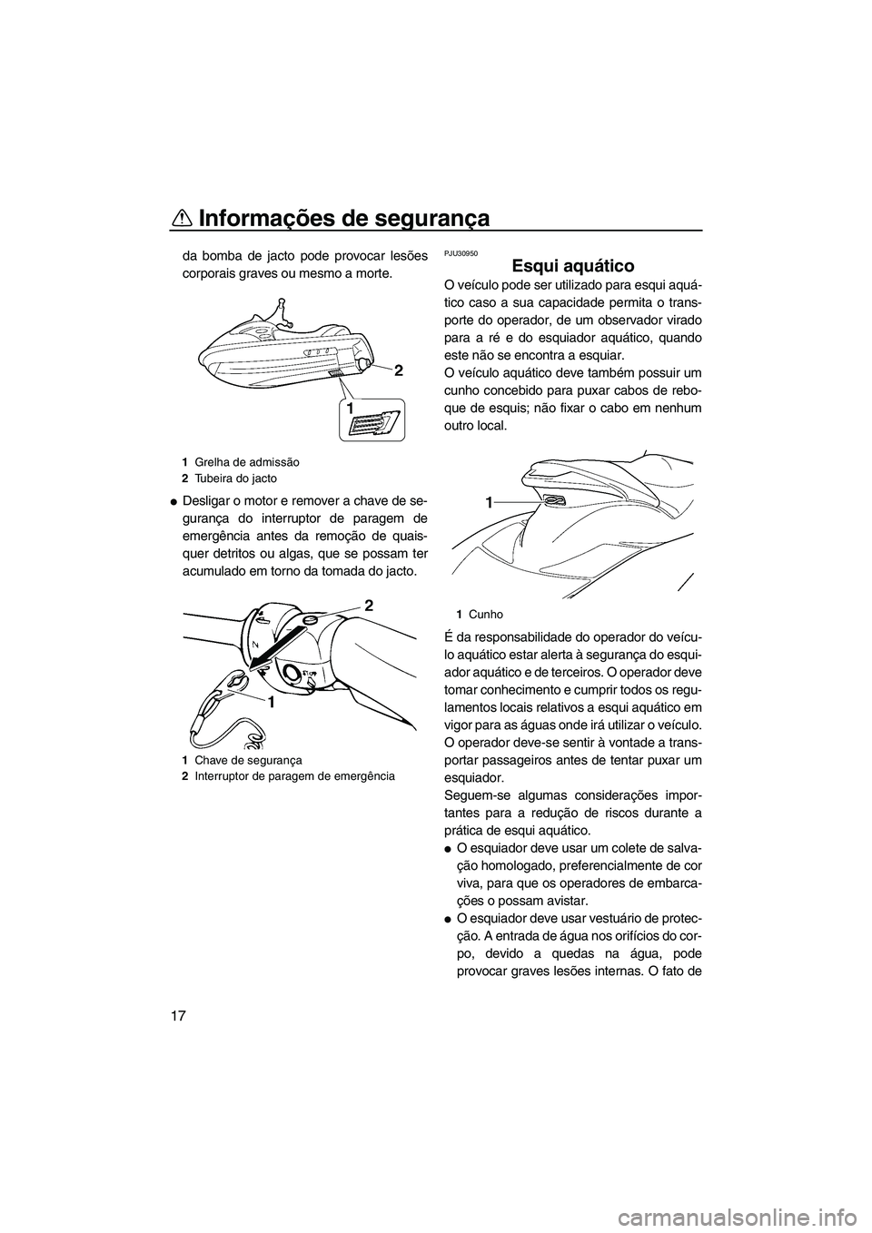 YAMAHA FX HO 2007  Manual de utilização (in Portuguese) Informações de segurança
17
da bomba de jacto pode provocar lesões
corporais graves ou mesmo a morte.
Desligar o motor e remover a chave de se-
gurança do interruptor de paragem de
emergência a