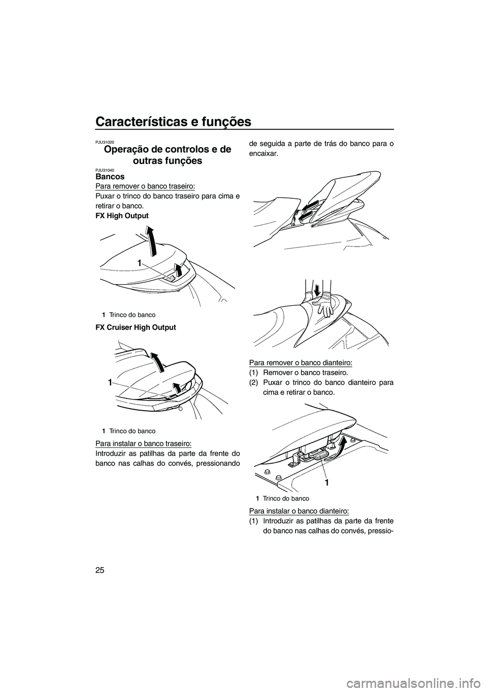 YAMAHA FX HO CRUISER 2007  Manual de utilização (in Portuguese) Características e funções
25
PJU31020
Operação de controlos e de 
outras funções 
PJU31040Bancos 
Para remover o banco traseiro:
Puxar o trinco do banco traseiro para cima e
retirar o banco.
FX
