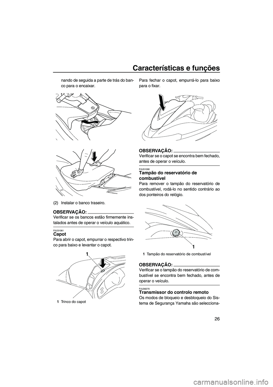 YAMAHA FX HO 2007  Manual de utilização (in Portuguese) Características e funções
26
nando de seguida a parte de trás do ban-
co para o encaixar.
(2) Instalar o banco traseiro.
OBSERVAÇÃO:
Verificar se os bancos estão firmemente ins-
talados antes d