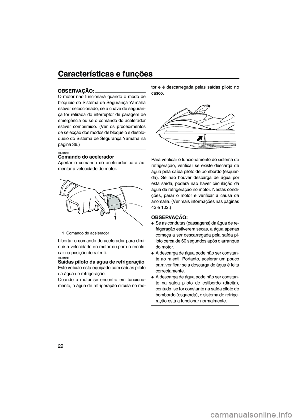 YAMAHA FX HO CRUISER 2007  Manual de utilização (in Portuguese) Características e funções
29
OBSERVAÇÃO:
O motor não funcionará quando o modo de
bloqueio do Sistema de Segurança Yamaha
estiver seleccionado, se a chave de seguran-
ça for retirada do interr