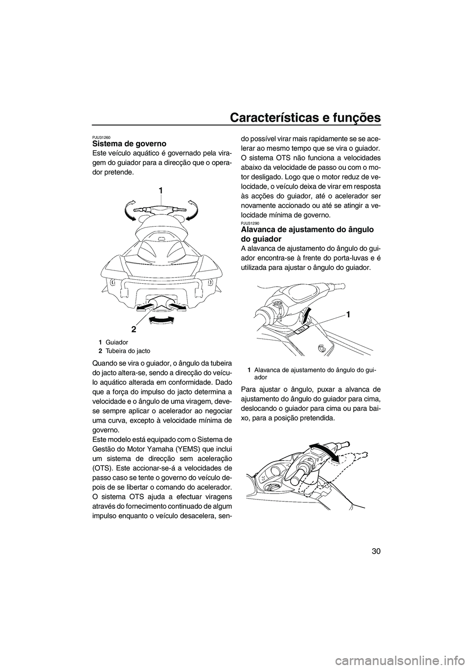 YAMAHA FX HO CRUISER 2007  Manual de utilização (in Portuguese) Características e funções
30
PJU31260Sistema de governo 
Este veículo aquático é governado pela vira-
gem do guiador para a direcção que o opera-
dor pretende.
Quando se vira o guiador, o âng