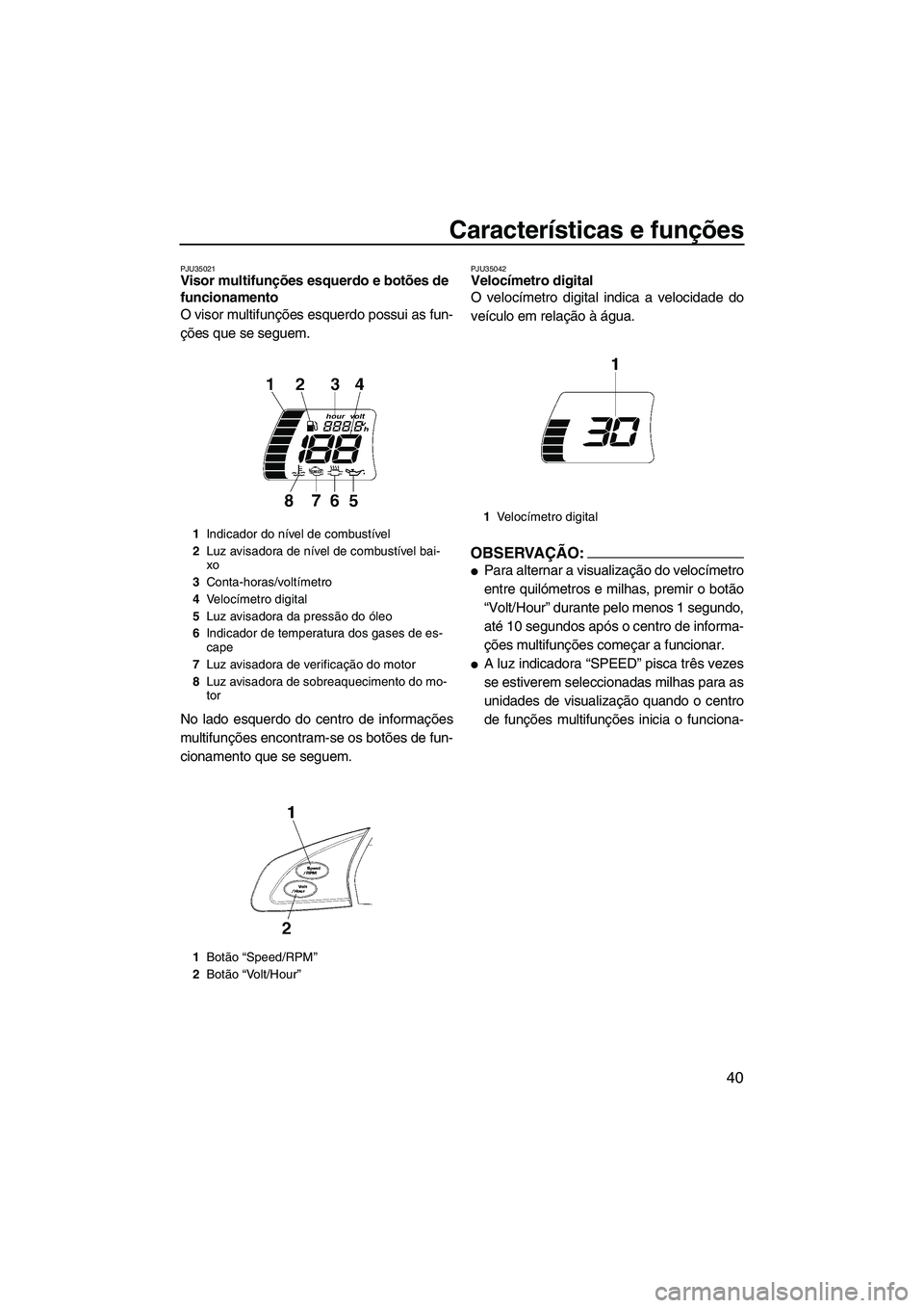 YAMAHA FX HO 2007  Manual de utilização (in Portuguese) Características e funções
40
PJU35021Visor multifunções esquerdo e botões de 
funcionamento 
O visor multifunções esquerdo possui as fun-
ções que se seguem.
No lado esquerdo do centro de in