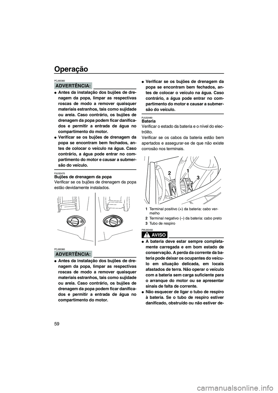YAMAHA FX HO CRUISER 2007  Manual de utilização (in Portuguese) Operação
59
ADVERTÊNCIA:
PCJ00360
Antes da instalação dos bujões de dre-
nagem da popa, limpar as respectivas
roscas de modo a remover quaisquer
materiais estranhos, tais como sujidade
ou areia