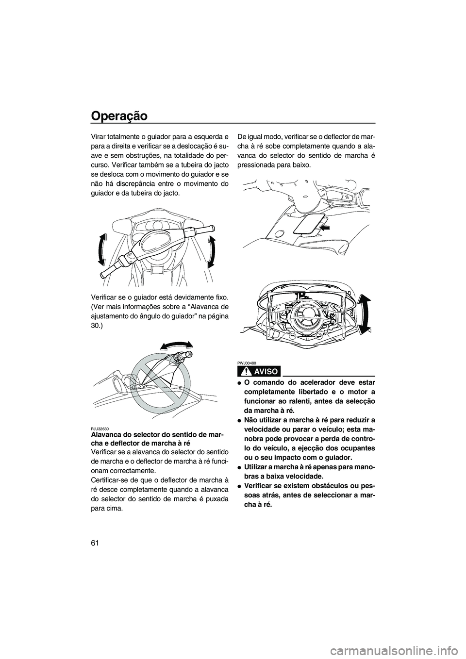 YAMAHA FX HO CRUISER 2007  Manual de utilização (in Portuguese) Operação
61
Virar totalmente o guiador para a esquerda e
para a direita e verificar se a deslocação é su-
ave e sem obstruções, na totalidade do per-
curso. Verificar também se a tubeira do ja